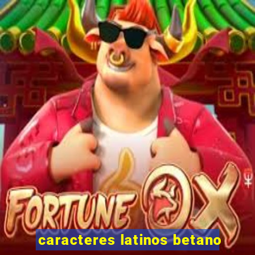 caracteres latinos betano